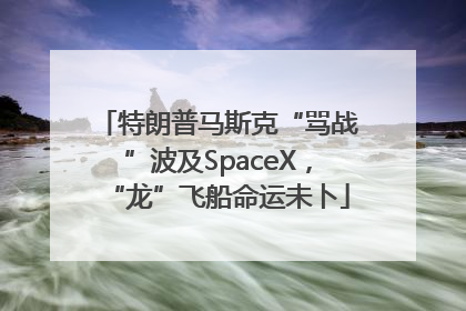特朗普马斯克“骂战”波及SpaceX，“龙”飞船命运未卜