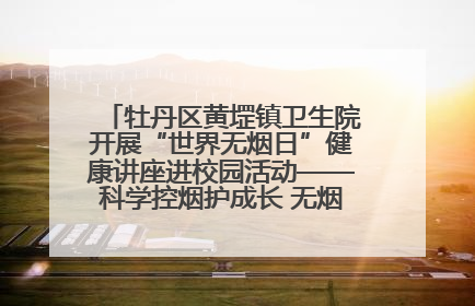 牡丹区黄堽镇卫生院开展“世界无烟日”健康讲座进校园活动——科学控烟护成长 无烟环境助健康