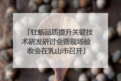 牡蛎品质提升关键技术研发研讨会暨现场验收会在乳山市召开