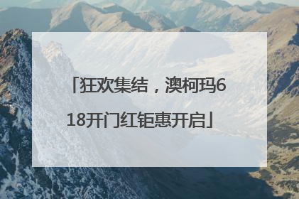 狂欢集结，澳柯玛618开门红钜惠开启