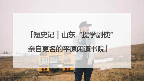 短史记｜山东“提学副使”亲自更名的平原闲道书院
