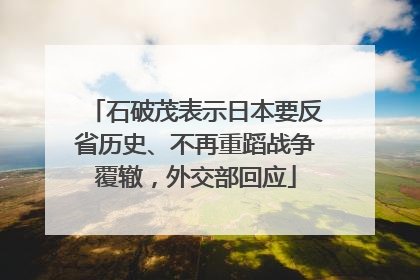 石破茂表示日本要反省历史、不再重蹈战争覆辙，外交部回应