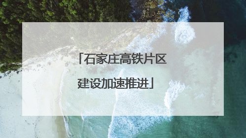 石家庄高铁片区建设加速推进