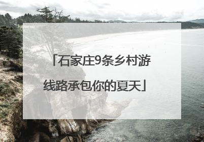 石家庄9条乡村游线路承包你的夏天