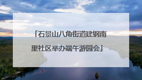 石景山八角街道建钢南里社区举办端午游园会