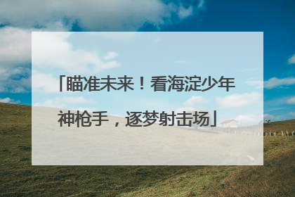 瞄准未来！看海淀少年神枪手，逐梦射击场