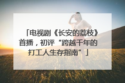 电视剧《长安的荔枝》首播，初评“跨越千年的打工人生存指南”