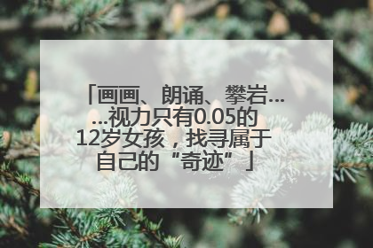 画画、朗诵、攀岩……视力只有0.05的12岁女孩，找寻属于自己的“奇迹”