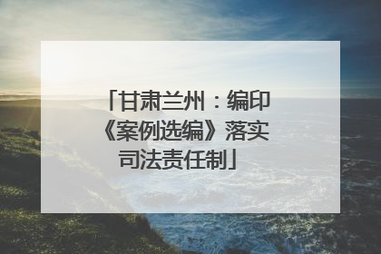 甘肃兰州：编印《案例选编》落实司法责任制