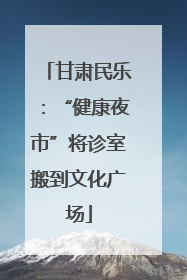 甘肃民乐：“健康夜市”将诊室搬到文化广场