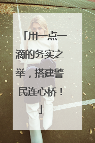 用一点一滴的务实之举，搭建警民连心桥！