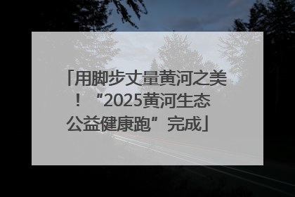用脚步丈量黄河之美！“2025黄河生态公益健康跑”完成