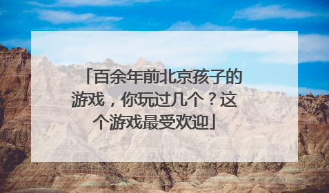 百余年前北京孩子的游戏，你玩过几个？这个游戏最受欢迎