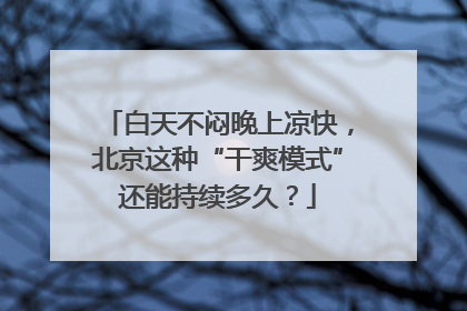 白天不闷晚上凉快，北京这种“干爽模式”还能持续多久？