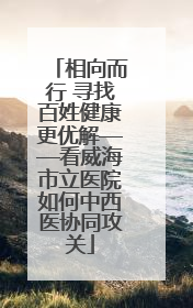 相向而行 寻找百姓健康更优解——看威海市立医院如何中西医协同攻关