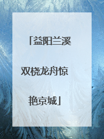 益阳兰溪双桡龙舟惊艳京城