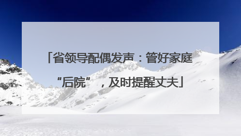 省领导配偶发声：管好家庭“后院”，及时提醒丈夫