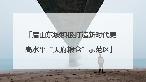 眉山东坡积极打造新时代更高水平“天府粮仓”示范区