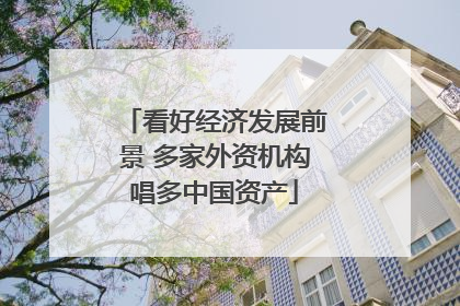 看好经济发展前景 多家外资机构唱多中国资产