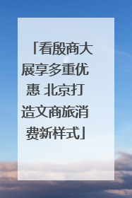 看殷商大展享多重优惠 北京打造文商旅消费新样式