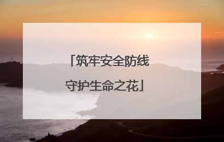 筑牢安全防线 守护生命之花