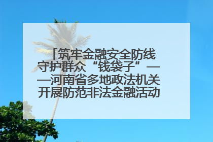 筑牢金融安全防线 守护群众“钱袋子”——河南省多地政法机关开展防范非法金融活动普法宣传活动