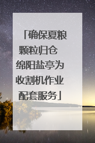 确保夏粮颗粒归仓 绵阳盐亭为收割机作业配套服务