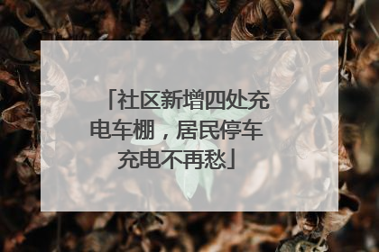 社区新增四处充电车棚，居民停车充电不再愁