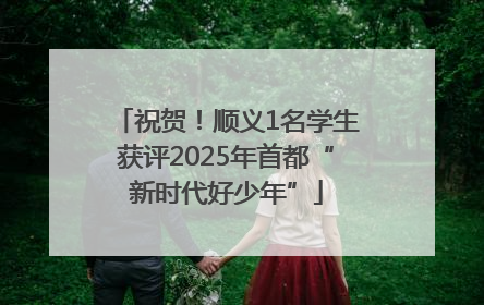 祝贺！顺义1名学生获评2025年首都“新时代好少年”