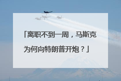 离职不到一周，马斯克为何向特朗普开炮？