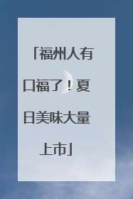 福州人有口福了！夏日美味大量上市