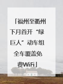福州至衢州下月首开“绿巨人”动车组 全车覆盖免费WiFi
