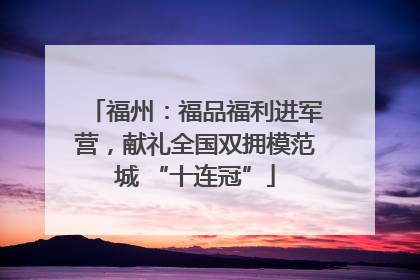 福州：福品福利进军营，献礼全国双拥模范城 “十连冠”