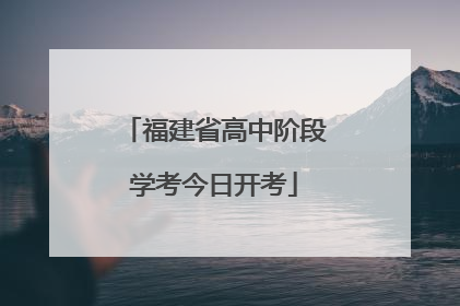 福建省高中阶段学考今日开考