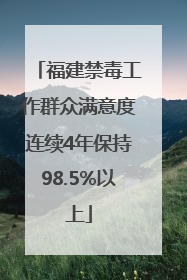 福建禁毒工作群众满意度连续4年保持98.5%以上
