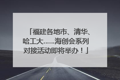 福建各地市、清华、哈工大……海创会系列对接活动即将举办！