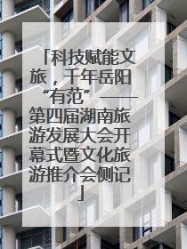 科技赋能文旅，千年岳阳“有范”——第四届湖南旅游发展大会开幕式暨文化旅游推介会侧记
