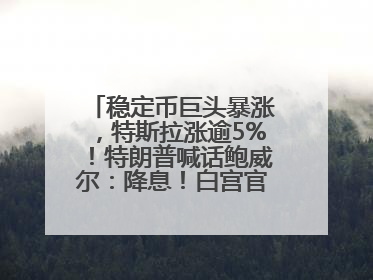 稳定币巨头暴涨，特斯拉涨逾5%！特朗普喊话鲍威尔：降息！白宫官员：特朗普无与马斯克交谈计划，他正考虑卖掉红色特斯拉