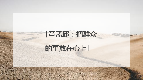 章孟邱：把群众的事放在心上