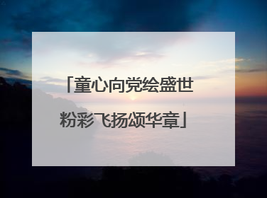 童心向党绘盛世 粉彩飞扬颂华章