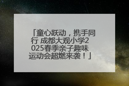 童心跃动，携手同行 成都大观小学2025春季亲子趣味运动会超燃来袭！