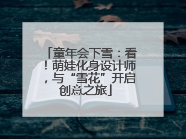 童年会下雪：看！萌娃化身设计师，与“雪花”开启创意之旅