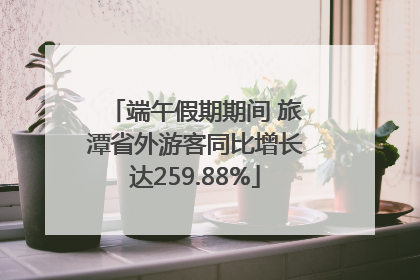 端午假期期间 旅潭省外游客同比增长达259.88%
