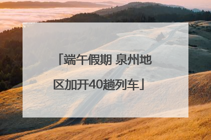 端午假期 泉州地区加开40趟列车