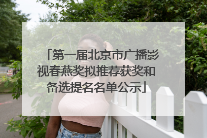 第一届北京市广播影视春燕奖拟推荐获奖和备选提名名单公示