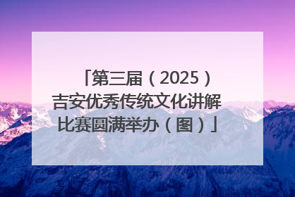 第三届（2025）吉安优秀传统文化讲解比赛圆满举办（图）