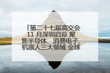 第二十七届高交会 11 月深圳启幕 聚焦半导体、消费电子、机器人三大领域 全球科技盛宴蓄势待发