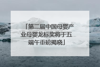 第二届中国母婴产业母婴龙标奖将于五端午重磅揭晓