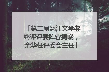 第二届漓江文学奖终评评委阵容揭晓，余华任评委会主任