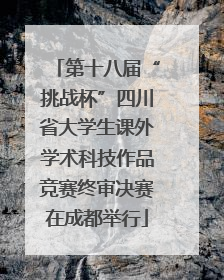 第十八届“挑战杯”四川省大学生课外学术科技作品竞赛终审决赛在成都举行